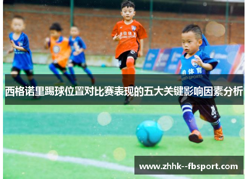 西格诺里踢球位置对比赛表现的五大关键影响因素分析
