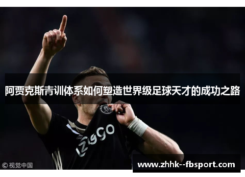 阿贾克斯青训体系如何塑造世界级足球天才的成功之路