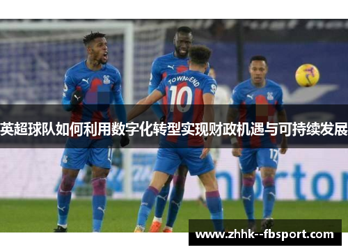 英超球队如何利用数字化转型实现财政机遇与可持续发展