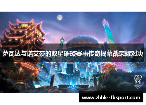 萨瓦达与诺艾莎的双星璀璨赛事传奇揭幕战荣耀对决