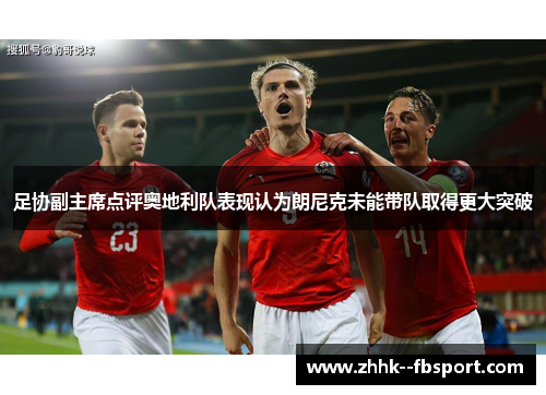 足协副主席点评奥地利队表现认为朗尼克未能带队取得更大突破