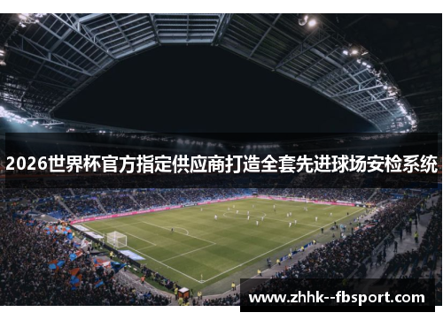 2026世界杯官方指定供应商打造全套先进球场安检系统 2026世界杯官方指定供应商打造全套先进球场安检系统