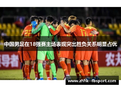 中国男足在18强赛主场表现突出胜负关系明显占优
