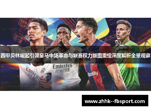 西甲贝林崛起引领皇马中场革命与联赛权力版图重绘深度解析全景观察