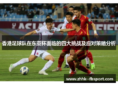 香港足球队在东亚杯面临的四大挑战及应对策略分析