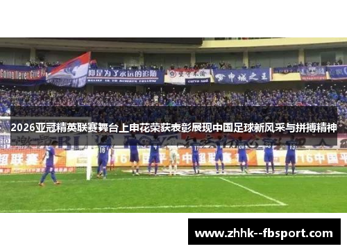 2026亚冠精英联赛舞台上申花荣获表彰展现中国足球新风采与拼搏精神