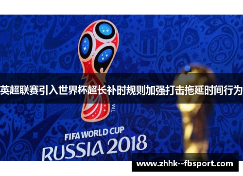 英超联赛引入世界杯超长补时规则加强打击拖延时间行为 英超联赛引入世界杯超长补时规则加强打击拖延时间行为