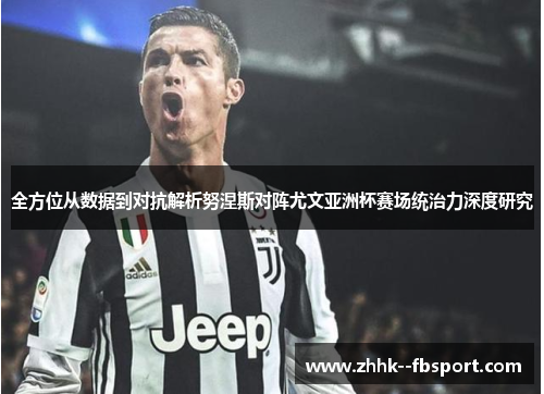 全方位从数据到对抗解析努涅斯对阵尤文亚洲杯赛场统治力深度研究 全方位从数据到对抗解析努涅斯对阵尤文亚洲杯赛场统治力深度研究