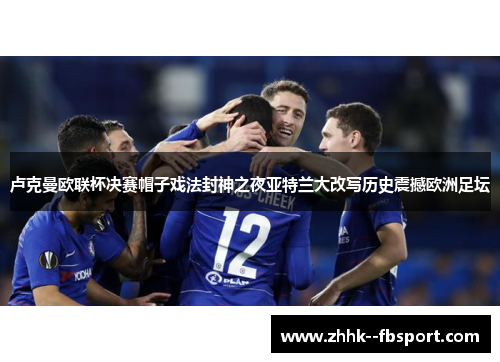 卢克曼欧联杯决赛帽子戏法封神之夜亚特兰大改写历史震撼欧洲足坛 卢克曼欧联杯决赛帽子戏法封神之夜亚特兰大改写历史震撼欧洲足坛