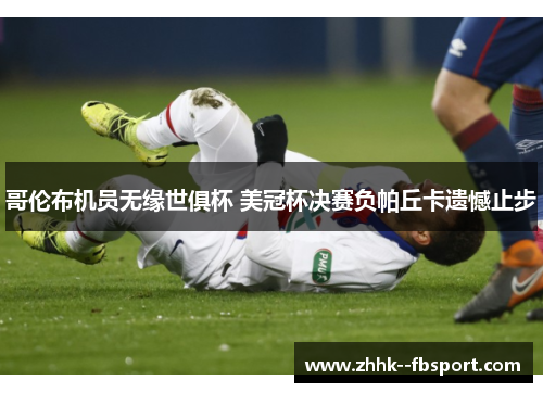 哥伦布机员无缘世俱杯 美冠杯决赛负帕丘卡遗憾止步 哥伦布机员无缘世俱杯 美冠杯决赛负帕丘卡遗憾止步