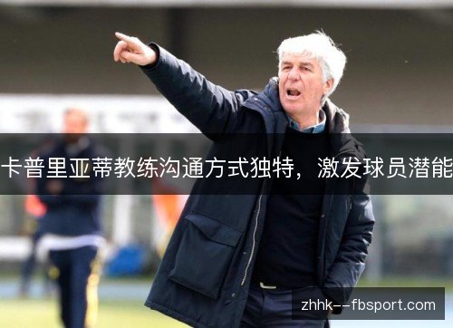 卡普里亚蒂教练沟通方式独特,激发球员潜能 卡普里亚蒂教练沟通方式独特,激发球员潜能