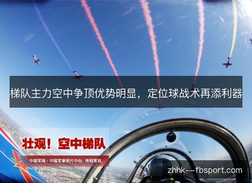 梯队主力空中争顶优势明显,定位球战术再添利器 梯队主力空中争顶优势明显,定位球战术再添利器